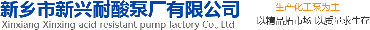 新興泵業(yè)，新鄉(xiāng)化工泵，耐酸泵,耐腐蝕泵,磁力化工泵廠(chǎng)家，新鄉(xiāng)市新興耐酸泵廠(chǎng)有限公司